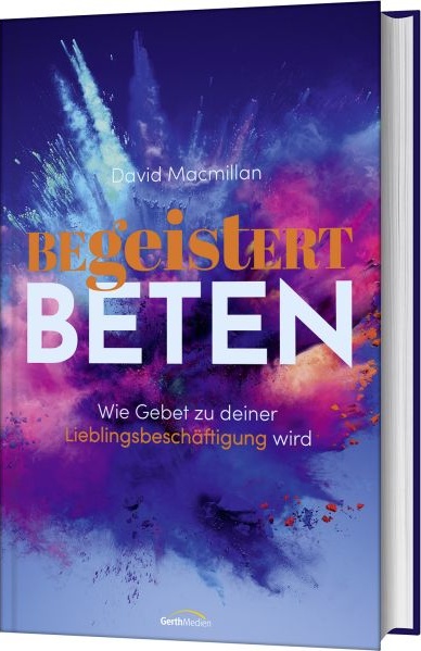 Begeistert beten - Wie Gebet zu deiner Lieblingsbeschäftigung wird