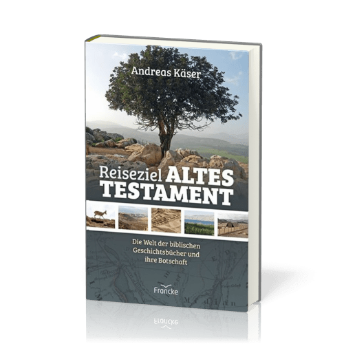 Reiseziel Altes Testament - Die Welt der biblischen Geschichtsbücher und ihre Botschaft