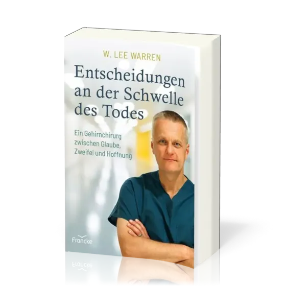 Entscheidungen an der Schwelle des Todes - Ein Gehirnchirurg zwischen Glaube, Zweifel und Hoffnung