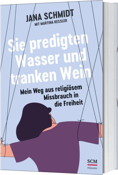 Sie predigten Wasser und tranken Wein - Mein Weg aus religiösem Missbrauch in die Freiheit