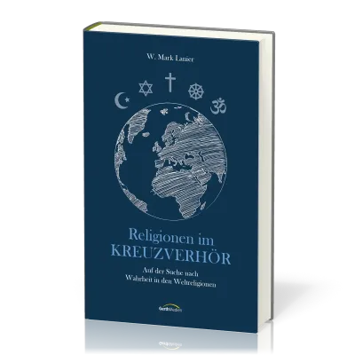 Religionen im Kreuzverhör - Auf der Suche nach Wahrheit in den Weltreligionen