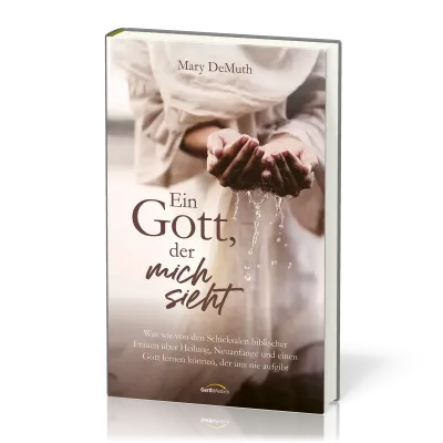 Ein Gott, der mich sieht - Was wir von den Schicksalen biblischer Frauen über Heilung, Neuanfänge...