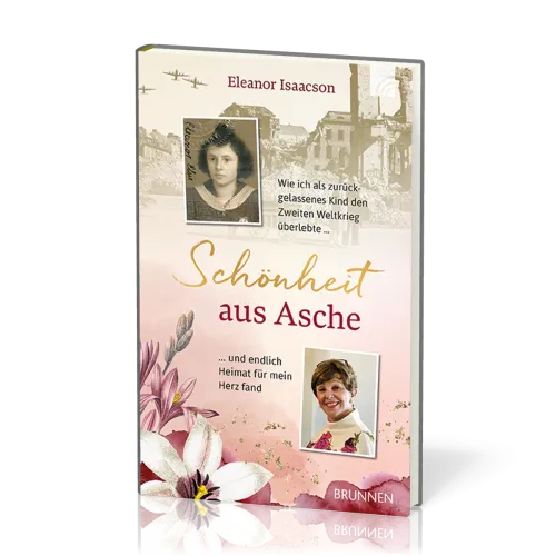 Schönheit aus Asche - Wie ich als zurückgelassenes Kind den Zweiten Weltkrieg überlebte ...