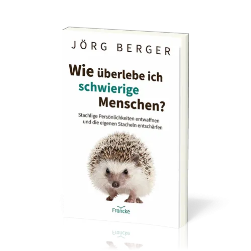 Wie überlebe ich schwierige Menschen? - Stachlige Persönlichkeiten entwaffnen und die eigenen...