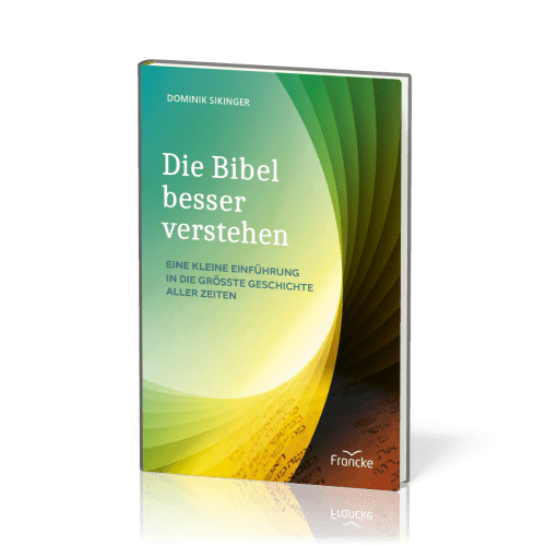 Die Bibel besser verstehen - Eine kleine Einführung in die größte Geschichte aller Zeiten