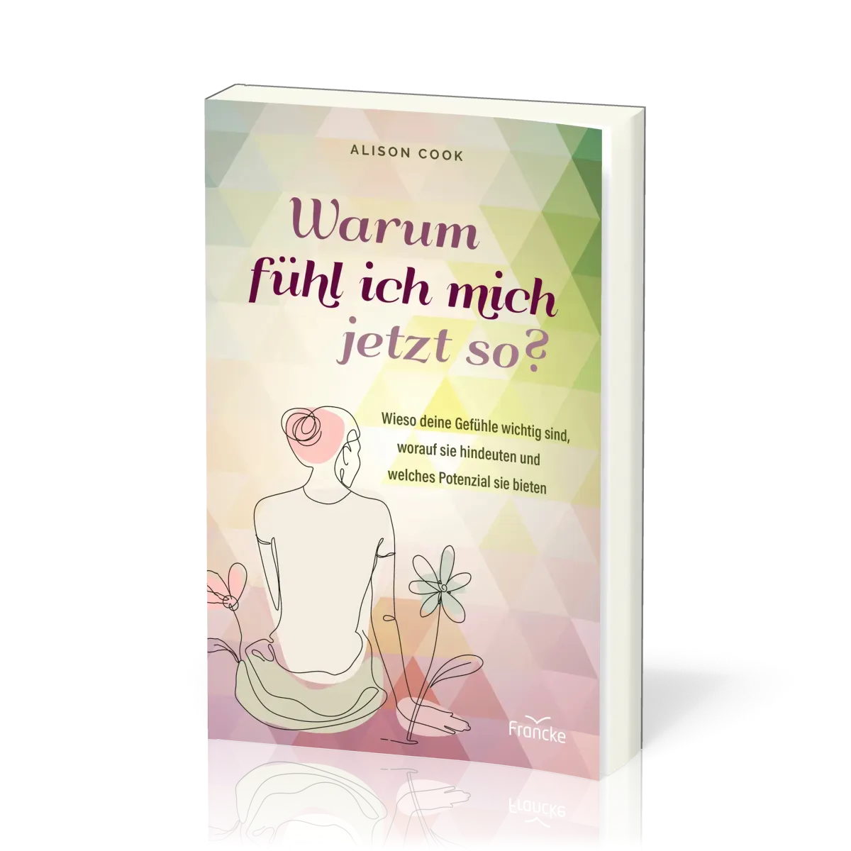 Warum fühl ich mich jetzt so? - Wieso deine Gefühle wichtig sind, worauf sie hindeuten und...