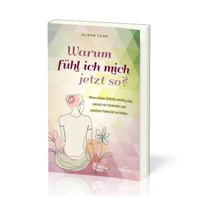 Warum fühl ich mich jetzt so? - Wieso deine Gefühle wichtig sind, worauf sie hindeuten und...