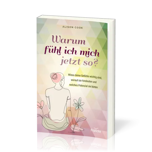 Warum fühl ich mich jetzt so? - Wieso deine Gefühle wichtig sind, worauf sie hindeuten und...