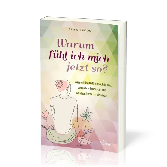 Warum fühl ich mich jetzt so? - Wieso deine Gefühle wichtig sind, worauf sie hindeuten und...