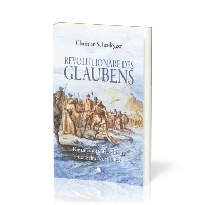 Revolutionäre des Glaubens - Die unerhörte Geschichte der Schweizer Täufer