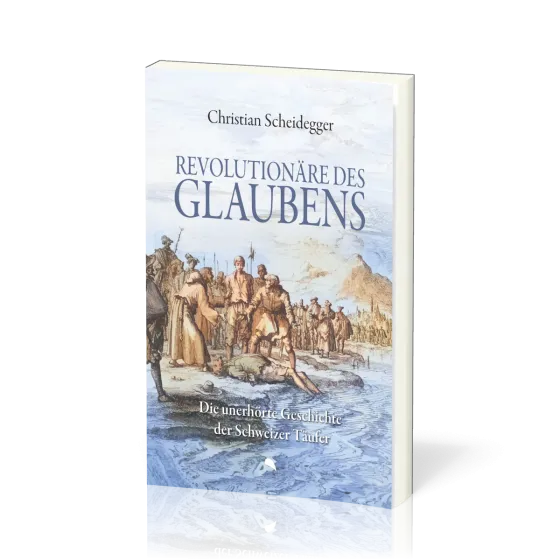 Revolutionäre des Glaubens - Die unerhörte Geschichte der Schweizer Täufer