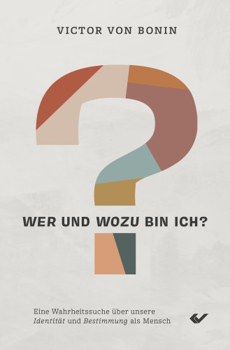 Wer und wozu bin ich? - Eine Wahrheitssuche über unsere Identität und Bestimmung als Mensch