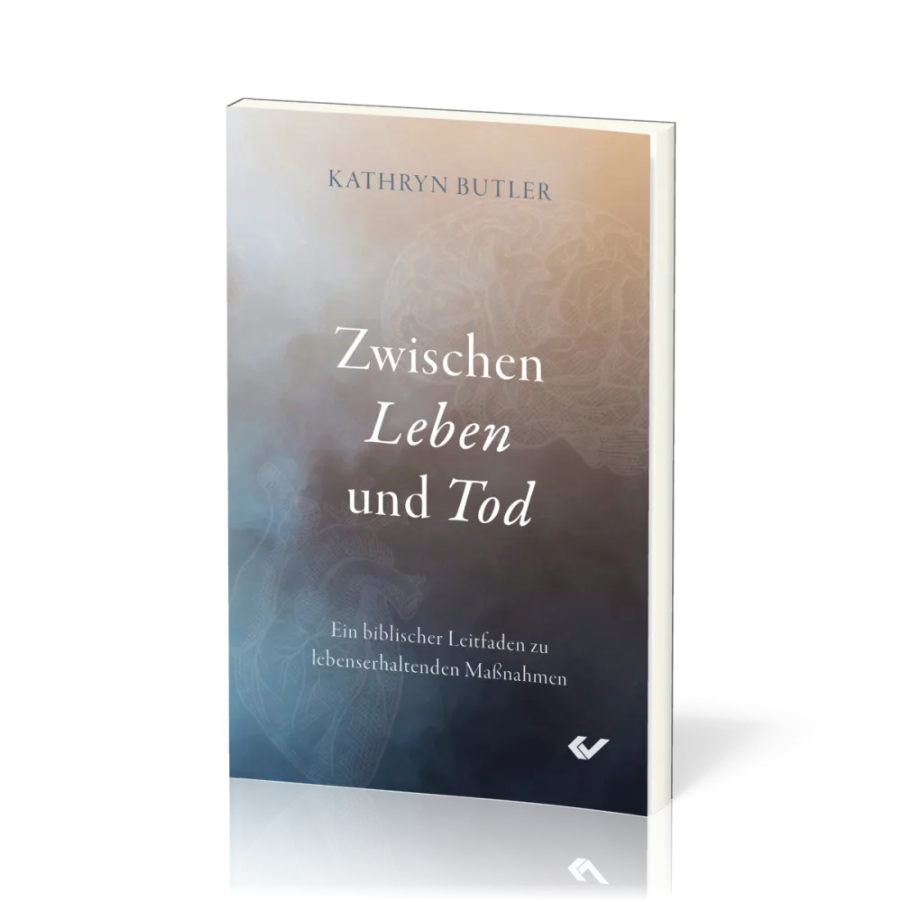 Zwischen Leben und Tod - Ein biblischer Leitfaden zu lebenserhaltenden Maßnahmen