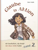 Glaube in Aktion - Band 2 - 60 Geschichten, die Kinder mit Jesus erlebt haben