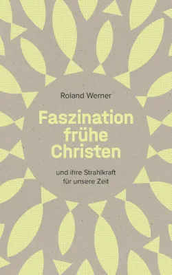 Faszination frühe Christen - ... und ihre Strahlkraft für unsere Zeit