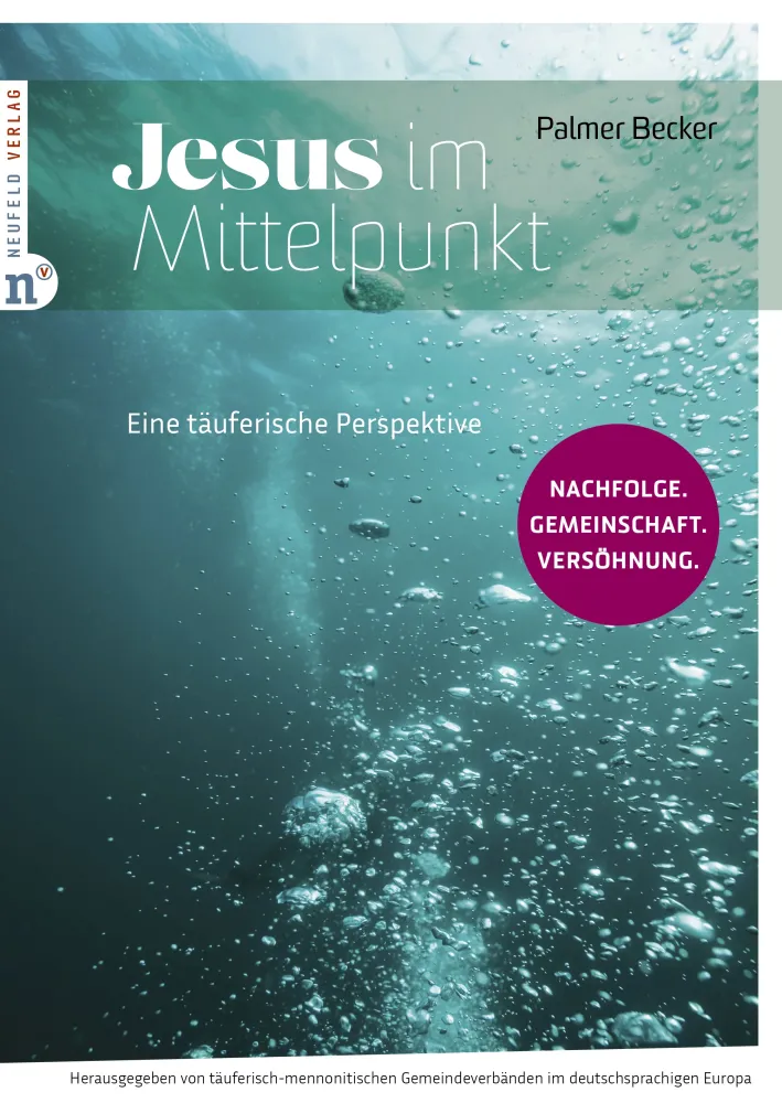 Jesus im Mittelpunkt - Eine täuferische Perspektive: Nachfolge. Gemeinschaft. Versöhnung