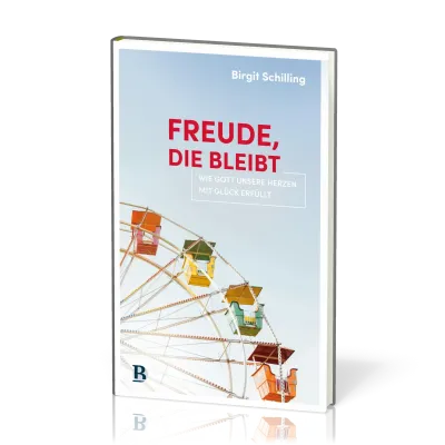 Freude, die bleibt - Wie Gott unsere Herzen mit Glück erfüllt