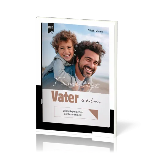Ermutigt Vater sein - 18 kraftspendende Bibellese-Impulse für Väter
