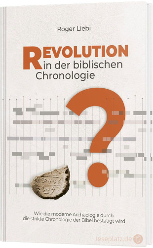 Revolution in der biblischen Chronologie - Wie die moderne Archäologie durch die strikte...