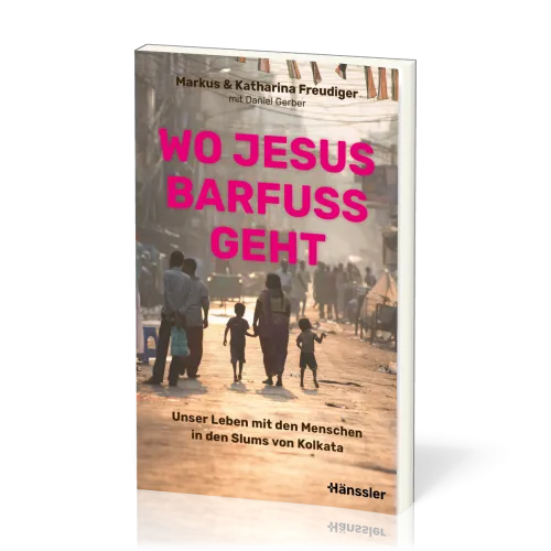 Wo Jesus barfuss geht - Unser Leben mit den Menschen in den Slums von Kolkata