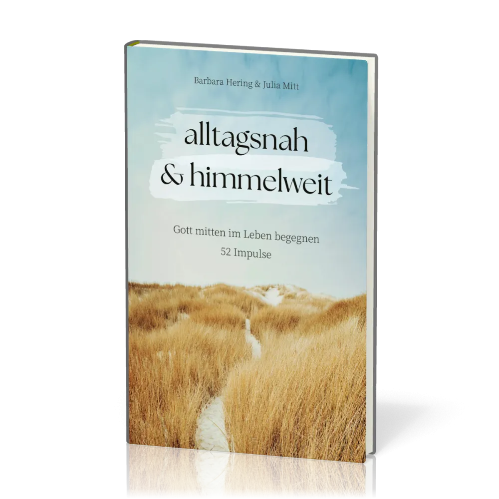 Alltagsnah & himmelweit - Gott mitten im Leben begegnen. 52 Impulse