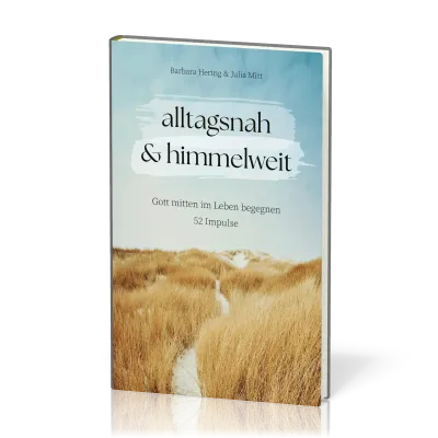 Alltagsnah & himmelweit - Gott mitten im Leben begegnen. 52 Impulse