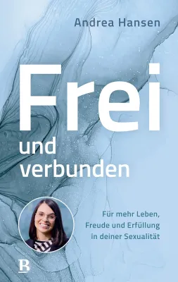 Frei und verbunden - Für mehr Leben, Freude und Erfüllung in deiner Sexualität