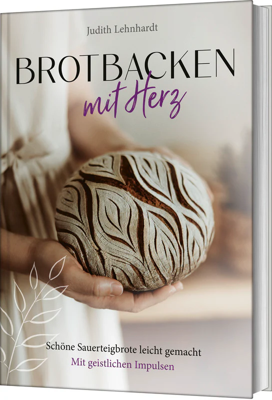 Brot backen mit Herz - Schöne Sauerteigbrote leicht gemacht - Mit geistlichen Impulsen