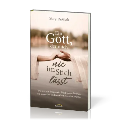 Ein Gott, der mich nie im Stich lässt - Was wir von Frauen der Bibel lernen können ...