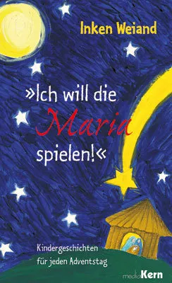 ICH WILL DIE MARIA SPIELEN - KINDERGESCHICHTEN FÜR DEN ADVENTSTAG