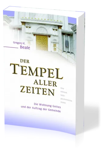 Der Tempel aller Zeiten - Die Wohnung Gottes und der Auftrag der Gemeinde - eine...