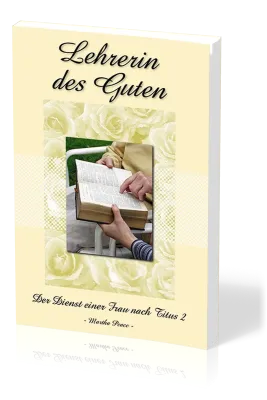 Lehrerin des Guten - Der Dienst einer Frau nach Titus 2