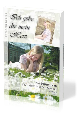 Ich gebe dir mein Herz - Eine junge Frau nach dem Herzen gottes werden