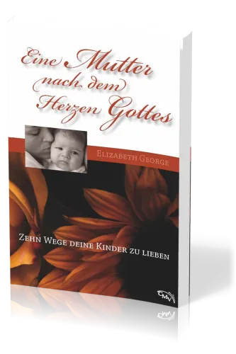 Eine Mutter nach dem Herzen Gottes - Zehn Wege deine Kinder zu lieben