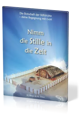 Nimm die Stille in die Zeit - Die Botschaft der Stiftshütte - deine Begegnung mit Gott