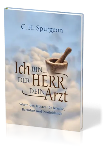 Ich bin der Herr, dein Arzt - Worte des Trostes für Kranke, Betrübte und Notleidende