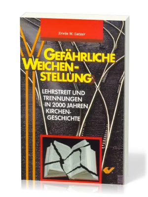 Gefährliche Weichenstellung - Lehrstreit und Trennungen in 2000 Jahren Kirchengeschichte
