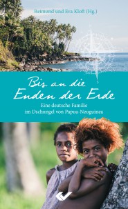 Bis an die Enden der Erde - Eine deutsche Familie im Dschungel von Papua-Neuguinea