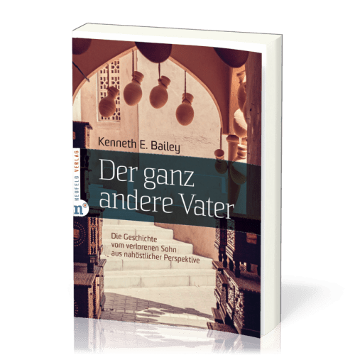 Der ganz andere Vater - Die Geschichte vom verlorenen Sohn aus nahöstlicher Perspektive