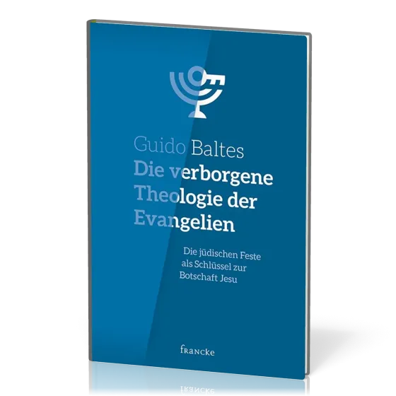 Die verborgene Theologie der Evangelien - Die jüdischen Feste als Schlüssel zur Botschaft Jesu
