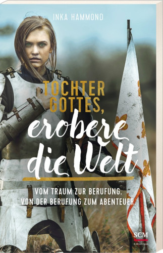 Tochter Gottes, erobere die Welt - Vom Traum zur Berufung. Von der Berufung zum Abenteuer.