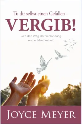 Tu dir selbst einen Gefallen - Vergib! - Geh den Weg der Versöhnung und erlebe Freiheit