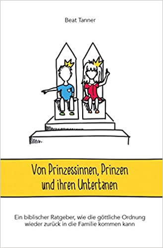 Von Prinzessinnen, Prinzen und ihren Untertanen - Ein biblischer Ratgeber, wie die göttliche...