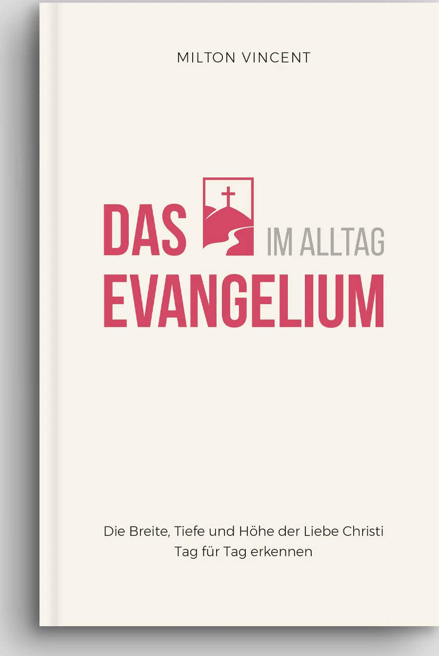 Das Evangelium im Alltag - Die Breite, Tiefe und Höhe der Liebe Christi Tag für Tag erkennen