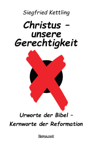 Christus - unsere Gerechtigkeit - Urworte der Bibel - Kernworte der Reformation