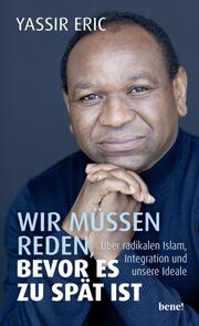 Wir müssen reden, bevor es zu spät ist - Über radikalen Islam, Integration und unsere Ideale