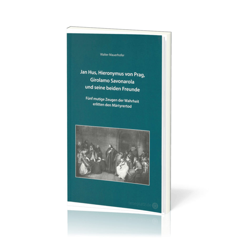 Jan Hus, Hieronymus von Prag, Girolamo Savonarola und seine beiden Freunde - Fünf mutige Zeugen...