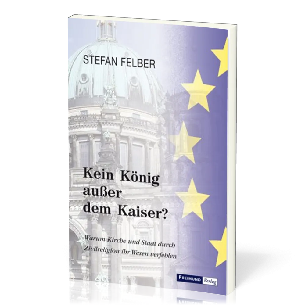 Kein König ausser dem Kaiser - Warum Kirche und Staat durch Zivilreligion ihr Wesen verfehlen