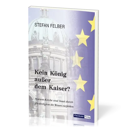 Kein König ausser dem Kaiser - Warum Kirche und Staat durch Zivilreligion ihr Wesen verfehlen
