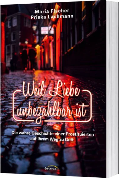 Weil Liebe unbezahlbar ist - Die wahre Geschichte einer Prostituierten auf ihrem Weg zu Gott.